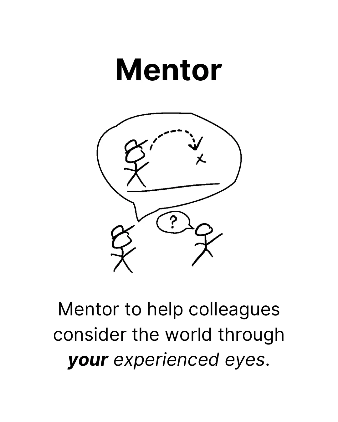 Mentor. Mentor to help colleagues consider the world through your experienced eyes.