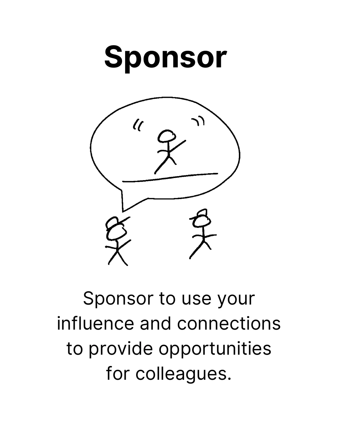 Sponsor. Sponsor to use your influence and connections to provide opportunities for colleagues.